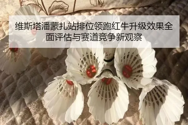 维斯塔潘蒙扎站排位领跑红牛升级效果全面评估与赛道竞争新观察