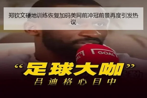 郑钦文硬地训练恢复加码美网前冲冠前景再度引发热议
